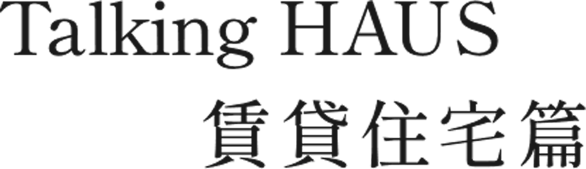 Talking HAUS 賃貸住宅篇