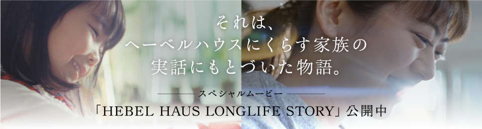 それは、へーベルハウスにくらす家族の実話にもとづいた物語。スペシャルムービー「HEBEL HAUS LONGLIFE STORY」公開中
