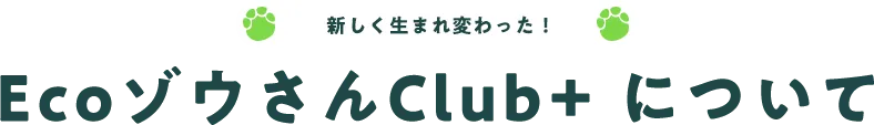 新しく生まれ変わった！EcoゾウさんClub+ について
