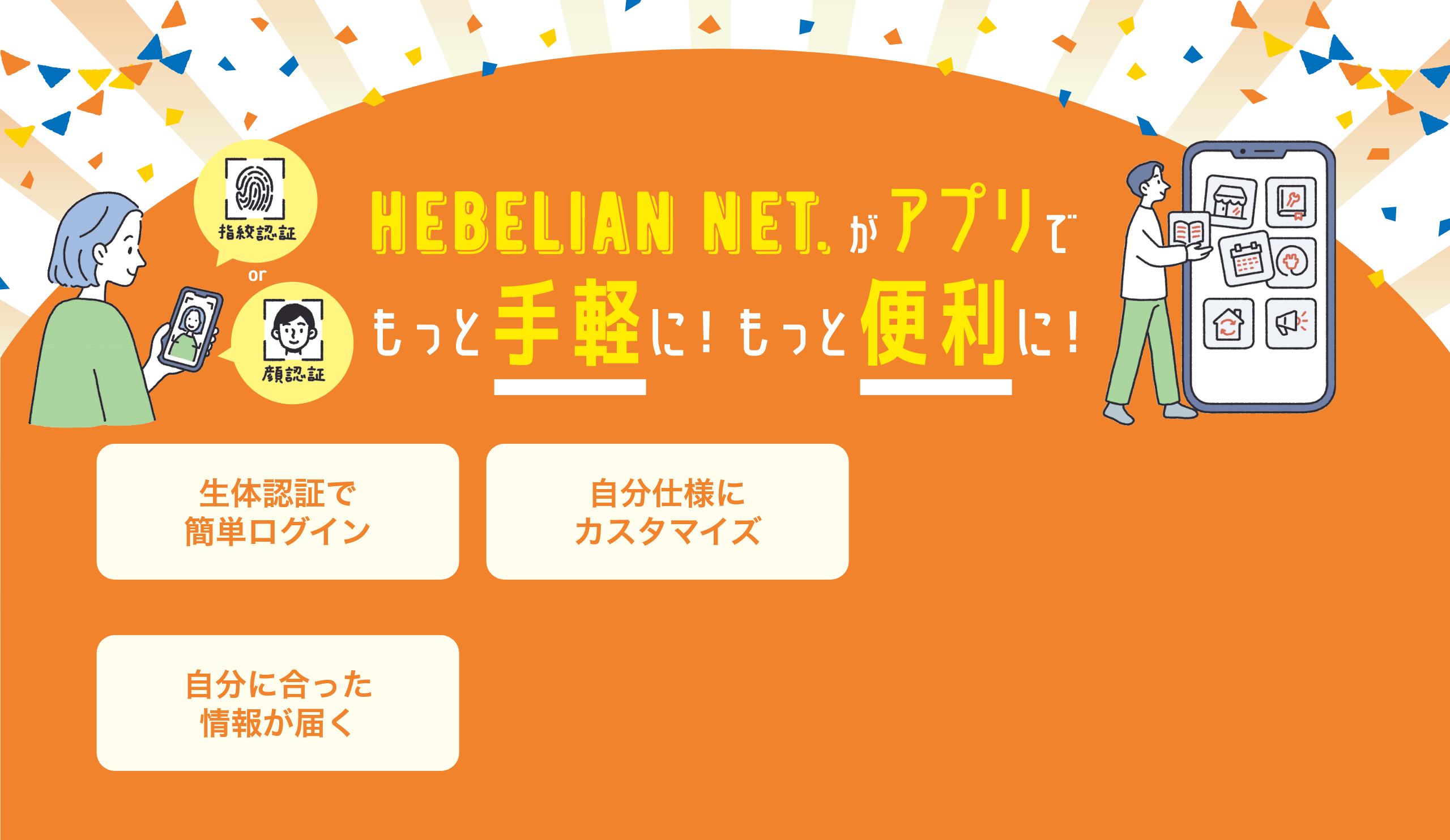 HEBELIAN NET.がアプリでもっと手軽に！もっと便利に！ 生体認証で簡単ログイン 自分仕様にカスタマイズ 自分に合った情報が届く