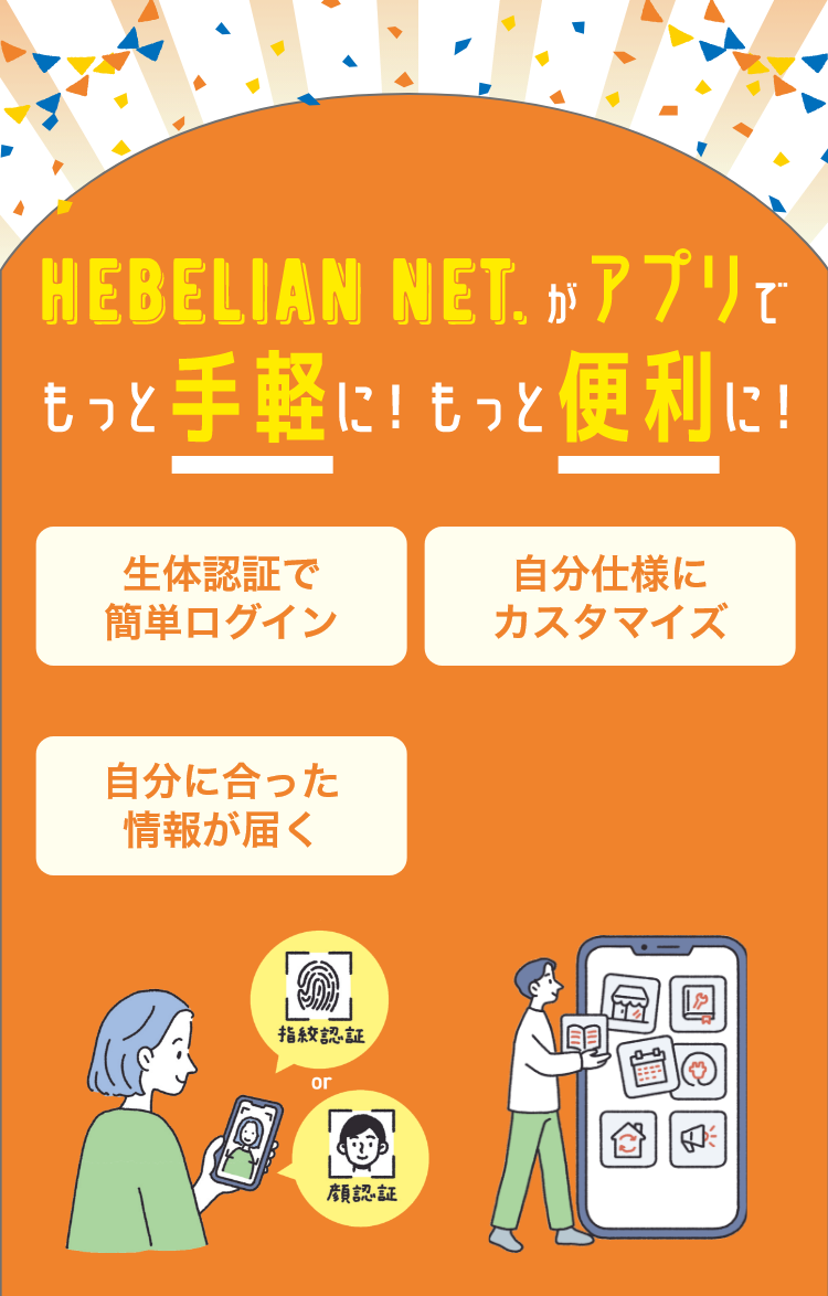 HEBELIAN NET.がアプリでもっと手軽に！もっと便利に！ 生体認証で簡単ログイン 自分仕様にカスタマイズ 自分に合った情報が届く