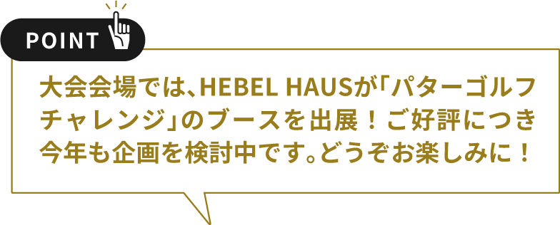 大会会場では、HEBEL HAUSが「パターゴルフチャレンジ」のブースを出展！ご好評につき今年も企画を検討中です。どうぞお楽しみに！