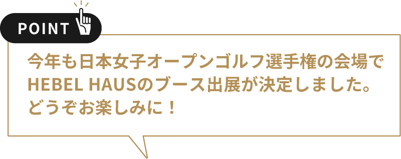 今年も日本女子オープンゴルフ選手権の会場でHEBEL HAUSのブース出展が決定しました。どうぞお楽しみに！