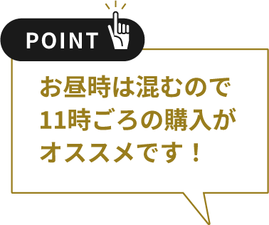 お昼時は混むので11時ごろの購入がオススメです！