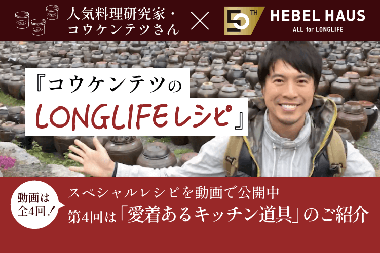 人気料理研究家・コウケンテツさん×HEBEL HAUS 『コウケンテツのLONGLIFE』レシピ スペシャルレシピを動画で公開中