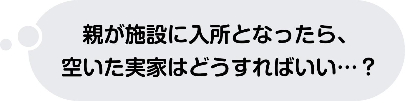 親が施設に入所となったら、空いた実家はどうすればいい…？