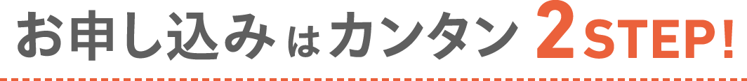 お申し込みはカンタン 2STEP!