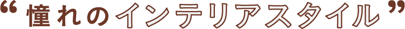 憧れのインテリアスタイル