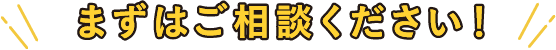 まずはご相談ください！