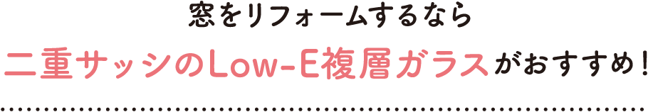 窓をリフォームするなら二重サッシのLow-E複層ガラスがおすすめ！