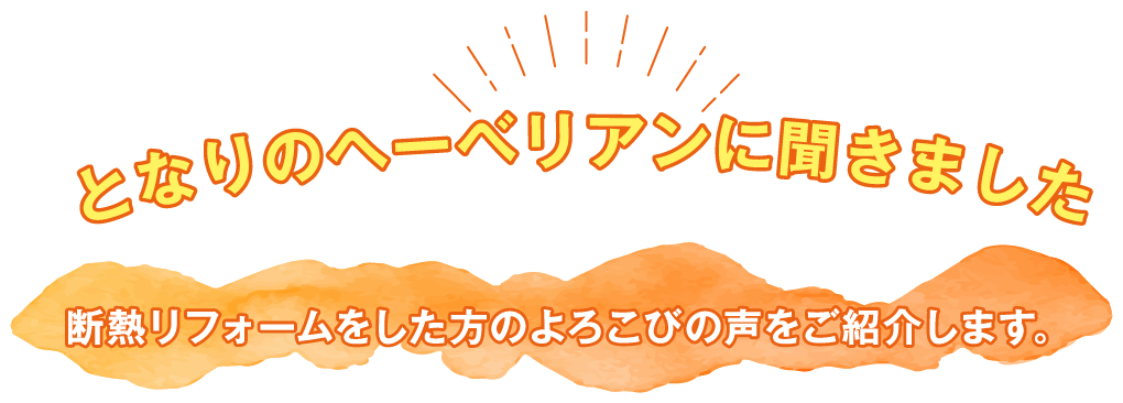 となりのヘーベリアンに聞きました。断熱リフォームをした方のよろこびの声をご紹介します。