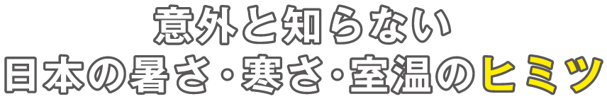 意外と知らない日本の暑さ・寒さ・室温のヒミツ