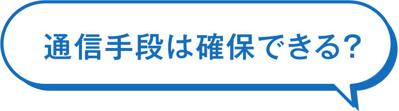 通信手段は確保できる？