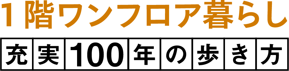 1階ワンフロア暮らし実充年100の歩き方