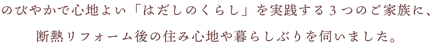 のびやかで心地よい「はだしのくらし」を実践する３つのご家族に、断熱リフォーム後の住み心地や暮らしぶりを伺いました。