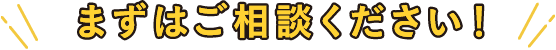 まずはご相談ください!