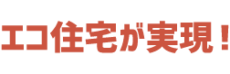 エコ住宅が実現！