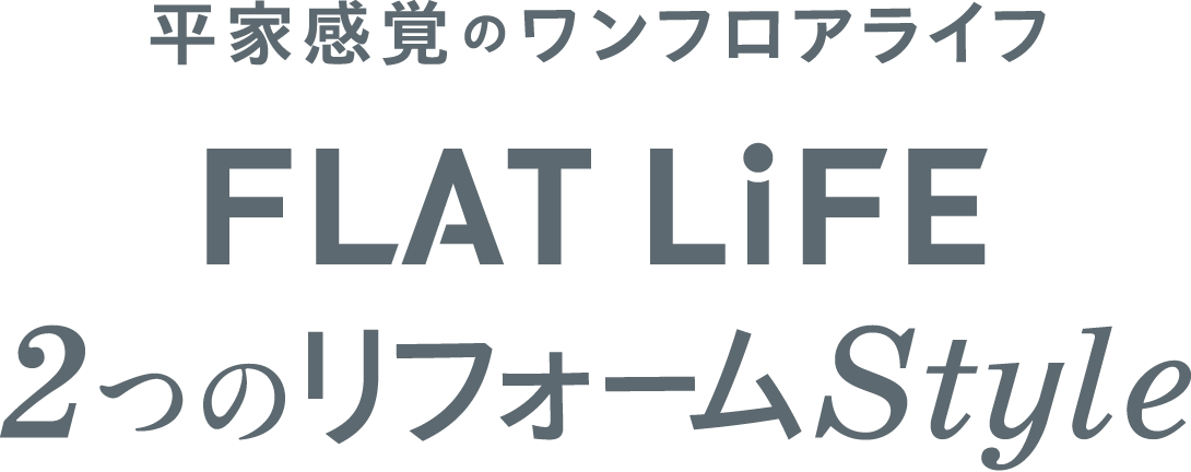 平家感覚のワンフロアライフ「FLAT LiFE」2つのリフォームStyle