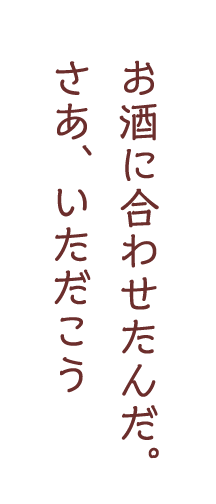 お酒に合わせたんだ。さあ、いただこう