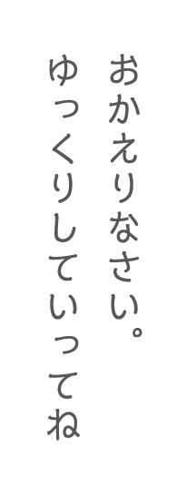 おかえりなさい。ゆっくりしていってね