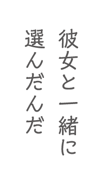 彼女と一緒に選んだんだ