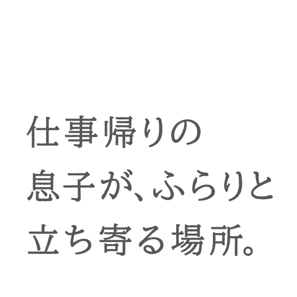 仕事帰りの息子が、ふらりと立ち寄る場所。