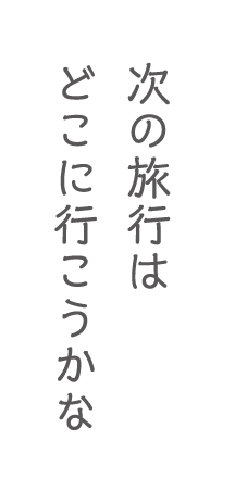 次の旅行はどこに行こうかな