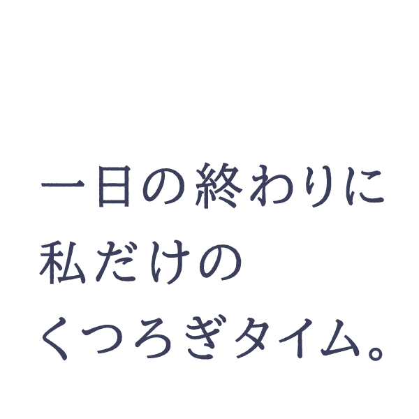 1日の終わりに私だけのくつろぎタイム。