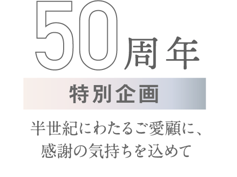 50周年特別企画 半世紀にわたるご愛顧に、感謝の気持ちを込めて