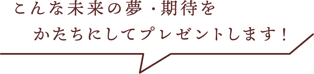 こんな未来の夢・期待を形にプレゼントします！