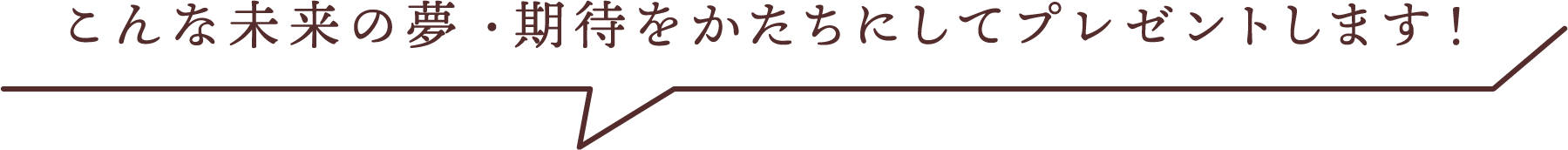 こんな未来の夢・期待を形にプレゼントします！