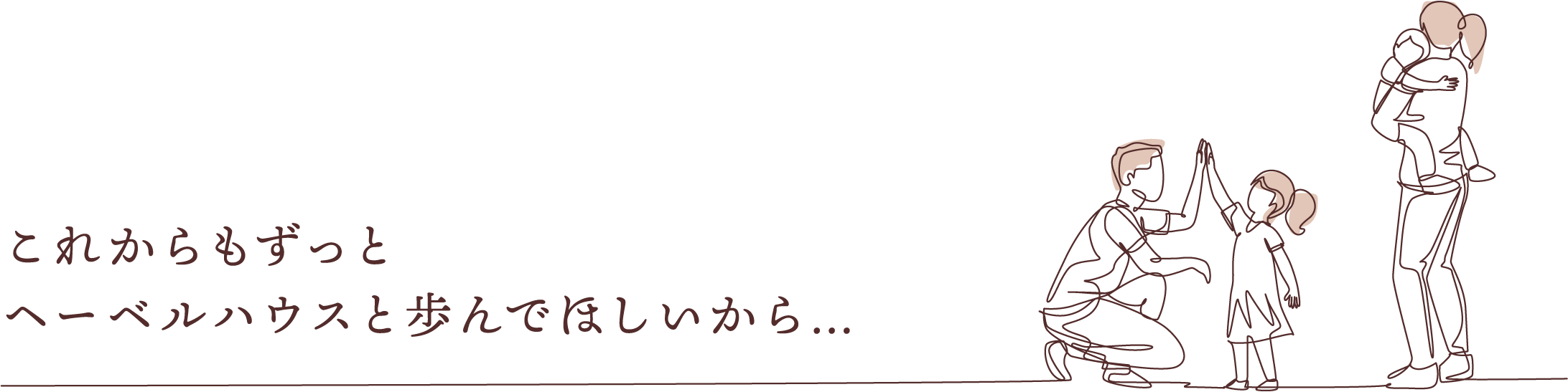 これからもずっとへーベルハウスと歩んでほしいから…