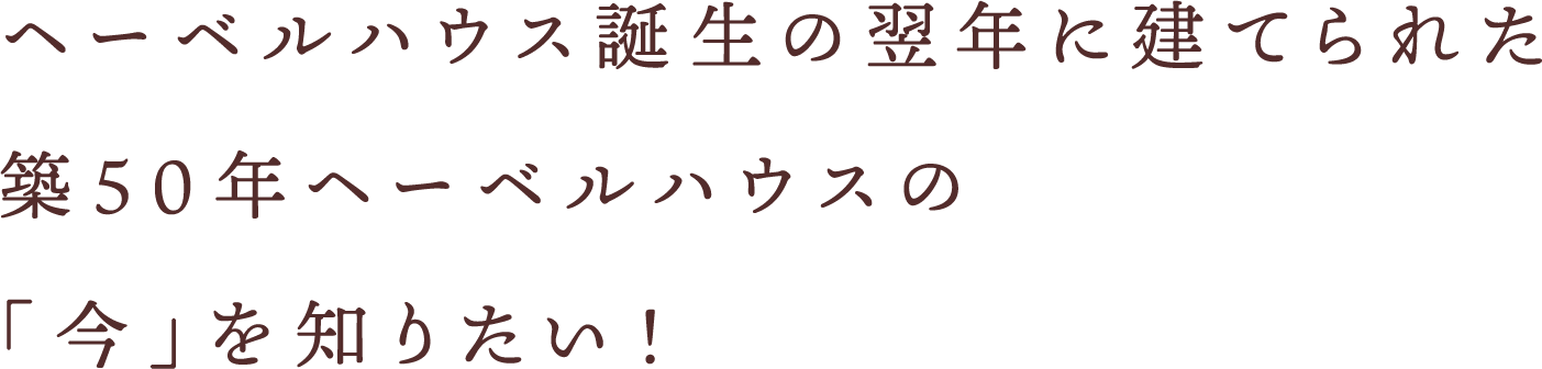 ヘーベルハウス誕生の翌年に建てられた築50年ヘーベルハウスの「今」を知りたい!
