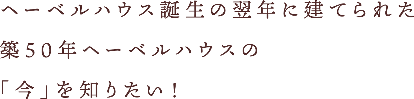 ヘーベルハウス誕生の翌年に建てられた築50年ヘーベルハウスの「今」を知りたい！