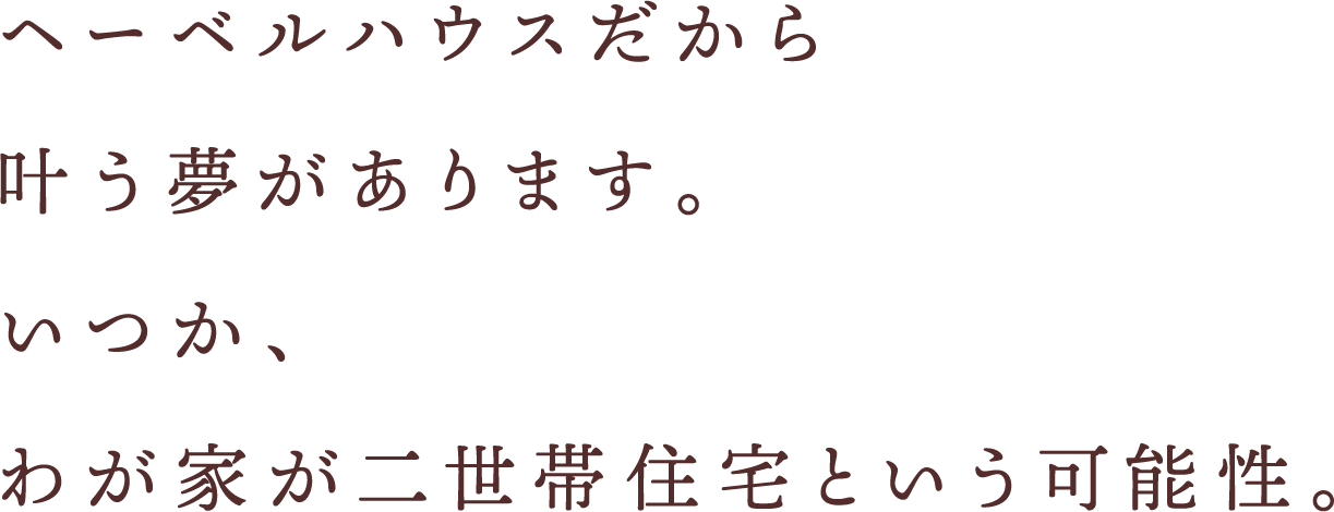ヘーベルハウスだから叶う夢があります。いつか、わが家が二世帯住宅という可能性。
