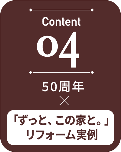 04 「ずっと、この家と。」	リフォーム実例