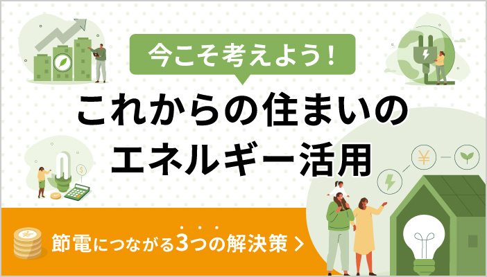 今こそ考えよう！これからの住まいのエネルギー活用