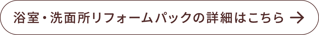 浴室・洗面リフォームパックの詳細はこちら