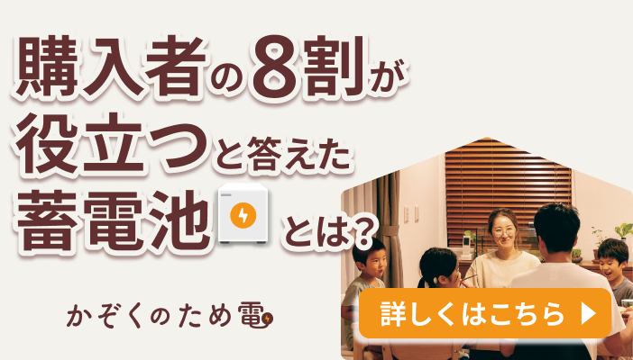 購入者の8割が役立つと答えた蓄電池とは？かぞくのため電　詳しくはこちら