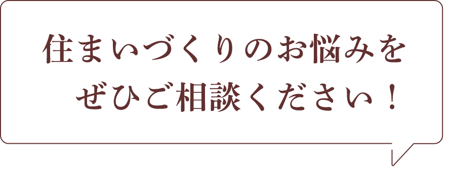 住まいづくりのお悩みをぜひご相談ください！