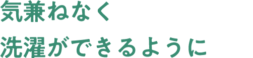 気兼ねなく洗濯ができるように