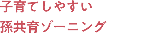 子育てしやすい孫共育ゾーニング