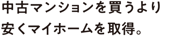 中古マンションを買うより安くマイホームを取得。