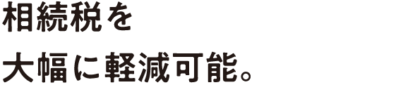 相続税を大幅に軽減可能。