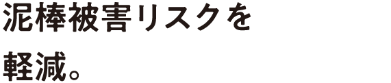 泥棒被害リスクを軽減。