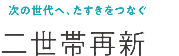 次の世代へ、たすきをつなぐ二世帯再新