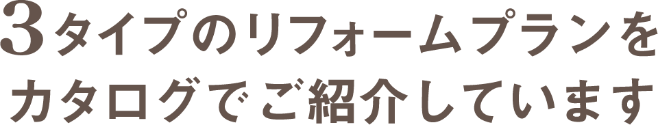 3タイプのリフォームプランをカタログでご紹介しています