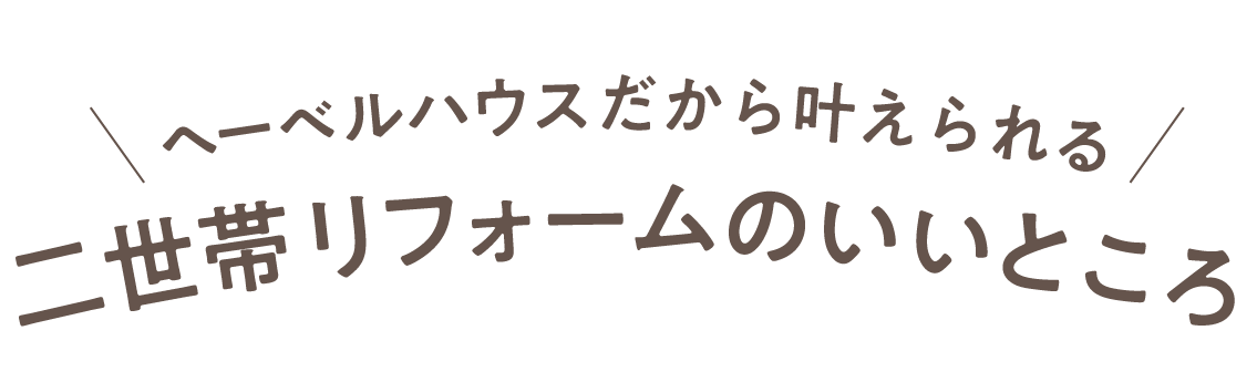 ヘーベルハウスだから叶えられる 二世帯リフォームのいいところ