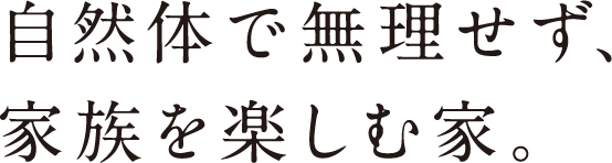 自然体で無理せず、家族を楽しむ家。