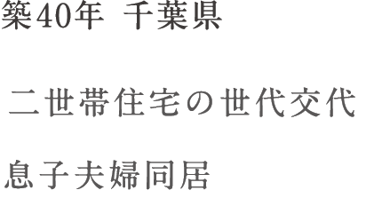 築40年 千葉県 二世帯住宅の世代交代 息子夫婦同居